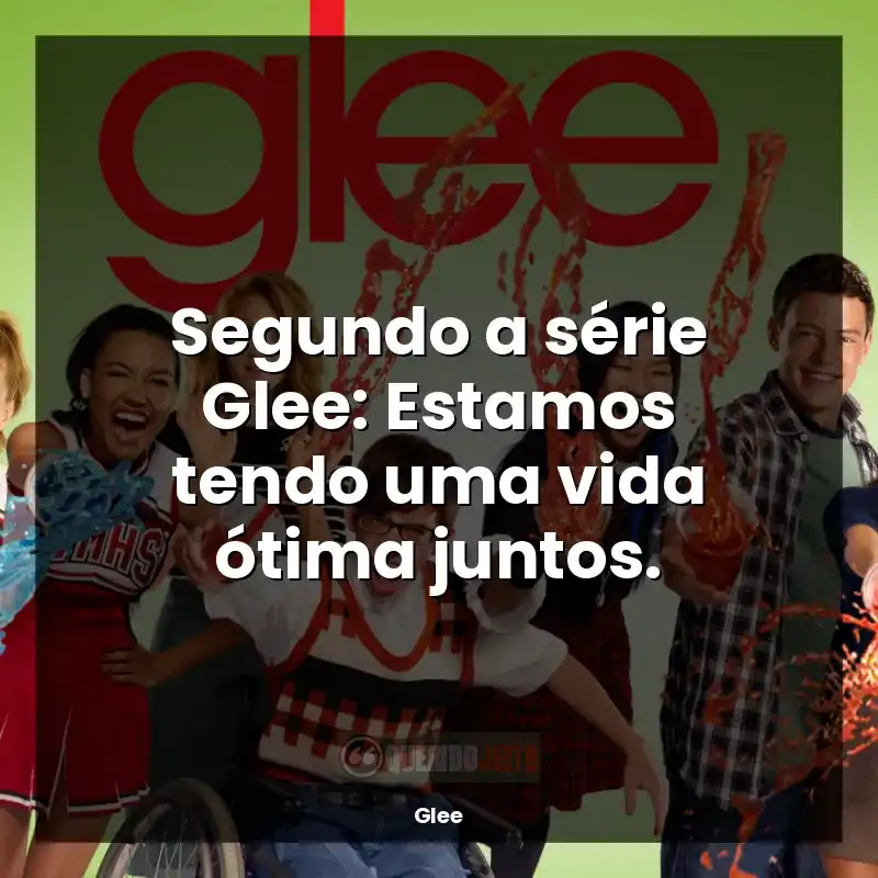 Frases da série Glee: Segundo a série Glee: Estamos tendo uma vida ótima juntos.