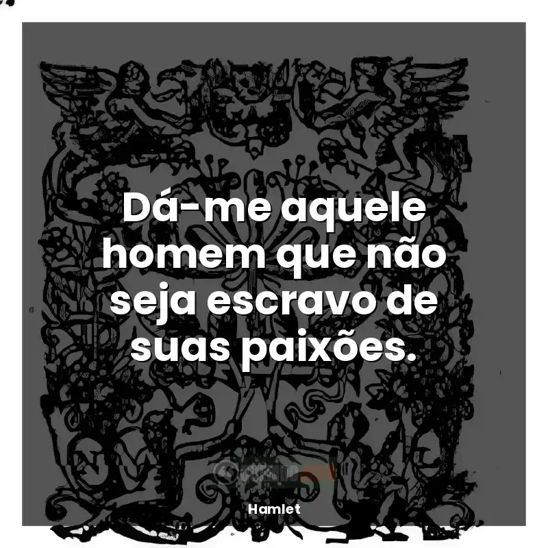 Frases de Hamlet livro: Dá-me aquele homem que não seja escravo de suas paixões.