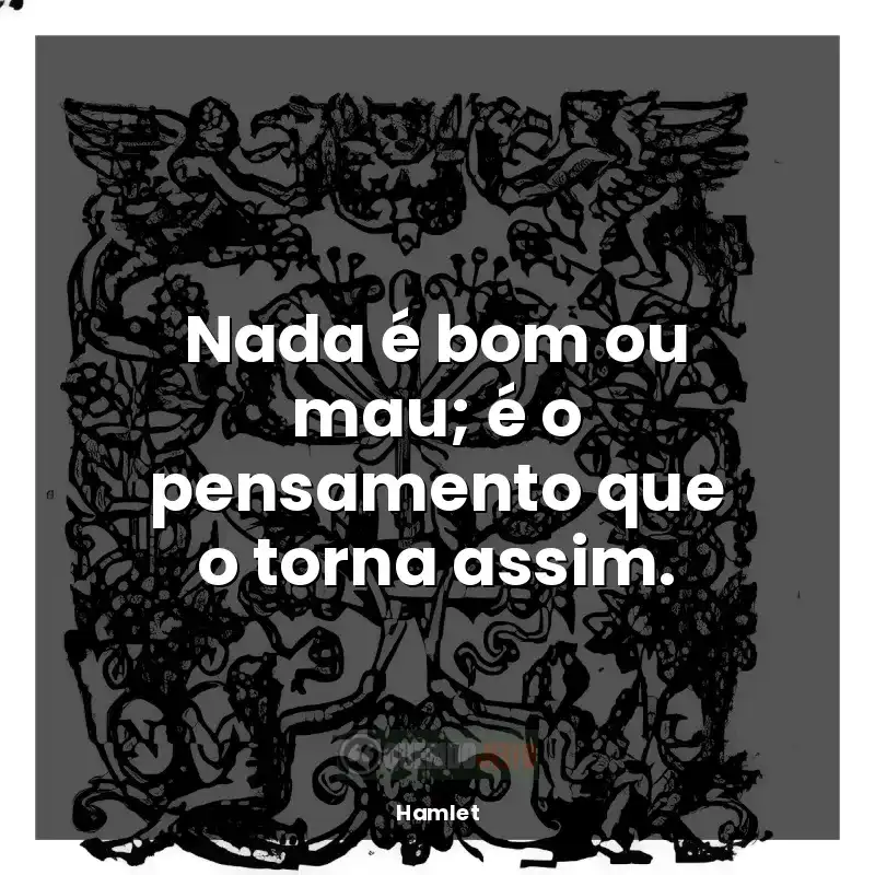 Livro Hamlet frases: Nada é bom ou mau; é o pensamento que o torna assim.