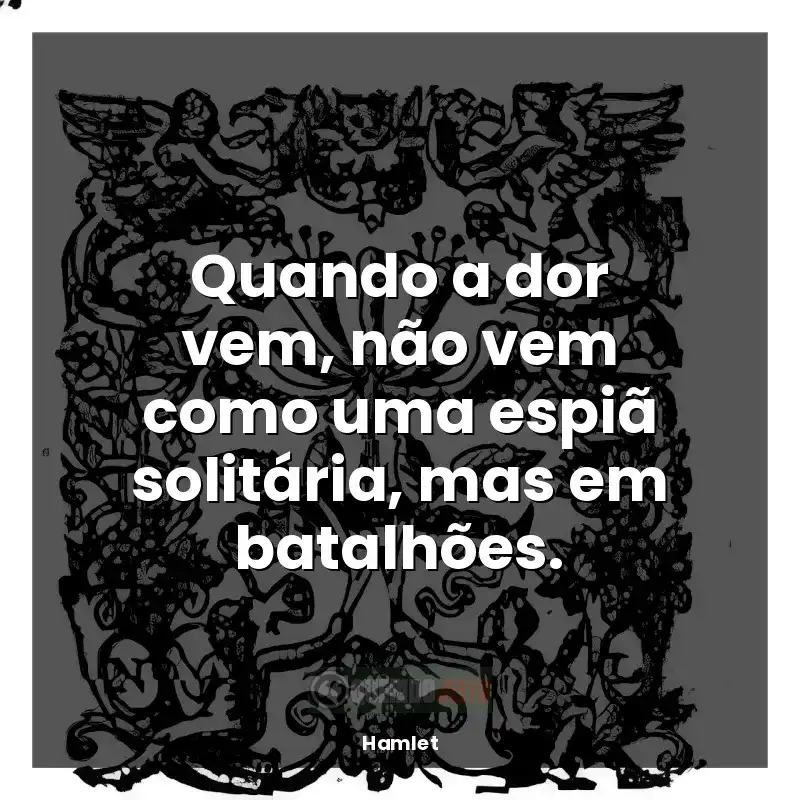 Frases de efeito do livro Hamlet: Quando a dor vem, não vem como uma espiã solitária, mas em batalhões.