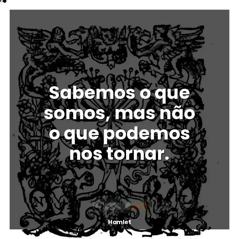 Frases do livro Hamlet: Sabemos o que somos, mas não o que podemos nos tornar.