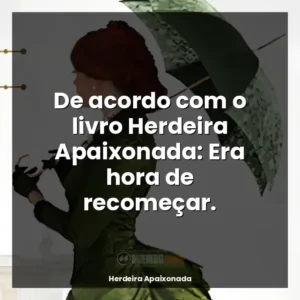 De acordo com o livro Herdeira Apaixonada: Era hora de recomeçar.
