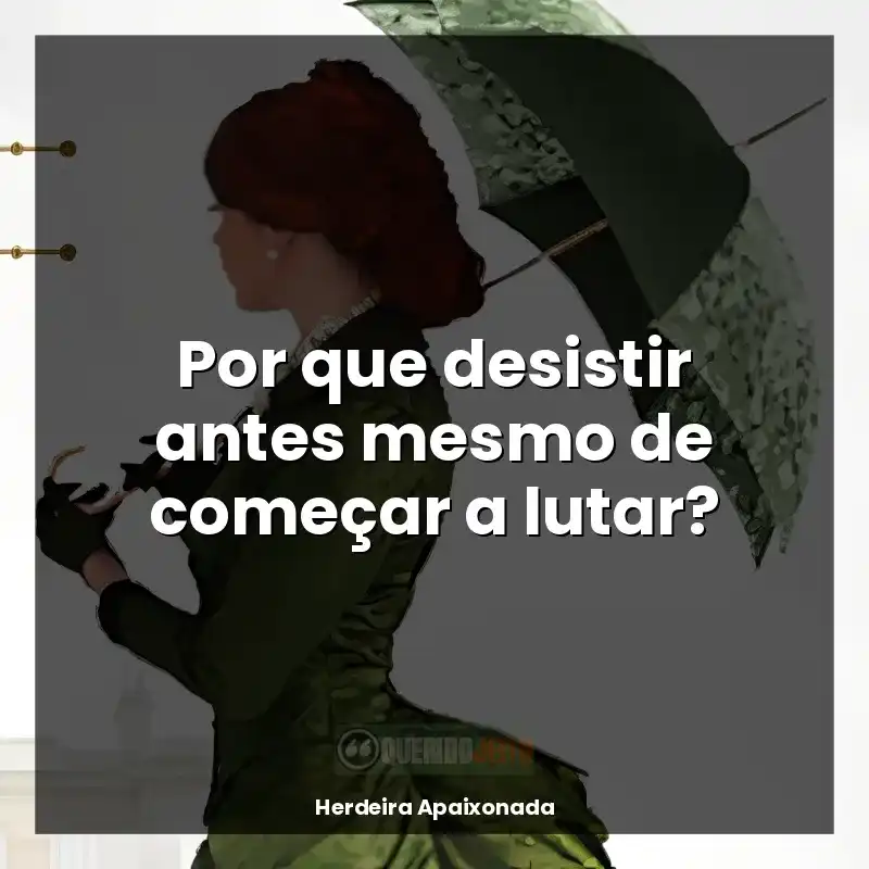 Frases de efeito do livro Herdeira Apaixonada: Por que desistir antes mesmo de começar a lutar?