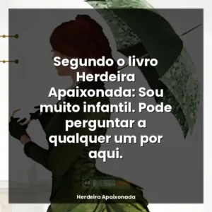Segundo o livro Herdeira Apaixonada: Sou muito infantil. Pode perguntar a qualquer um por aqui.