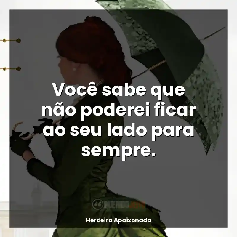 Frases de Herdeira Apaixonada livro: Você sabe que não poderei ficar ao seu lado para sempre.