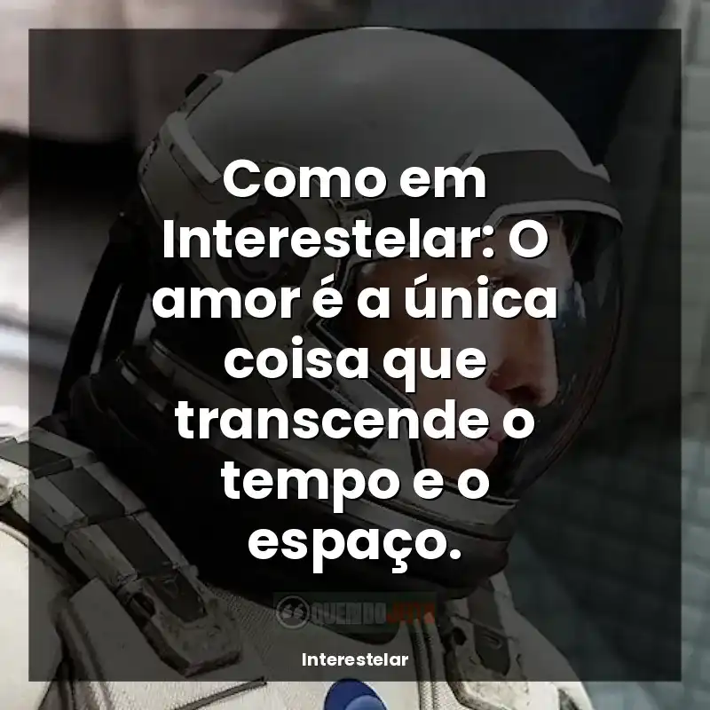 Interestelar frases do filme: Como em Interestelar: O amor é a única coisa que transcende o tempo e o espaço.