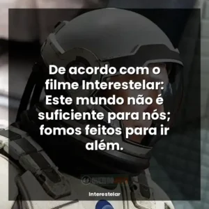 De acordo com o filme Interestelar: Este mundo não é suficiente para nós; fomos feitos para ir além.