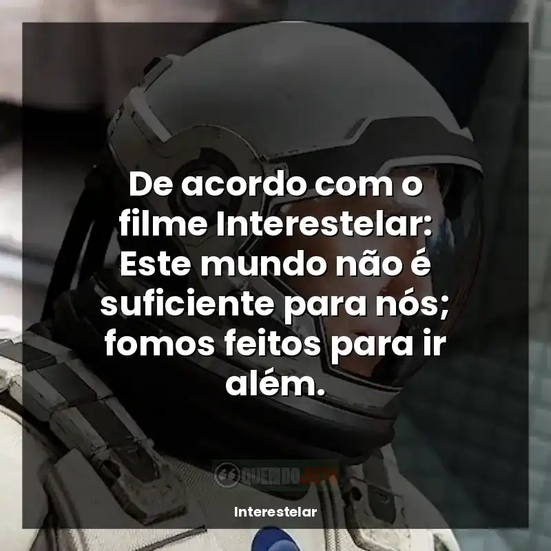 Filme Interestelar frases: De acordo com o filme Interestelar: Este mundo não é suficiente para nós; fomos feitos para ir além.