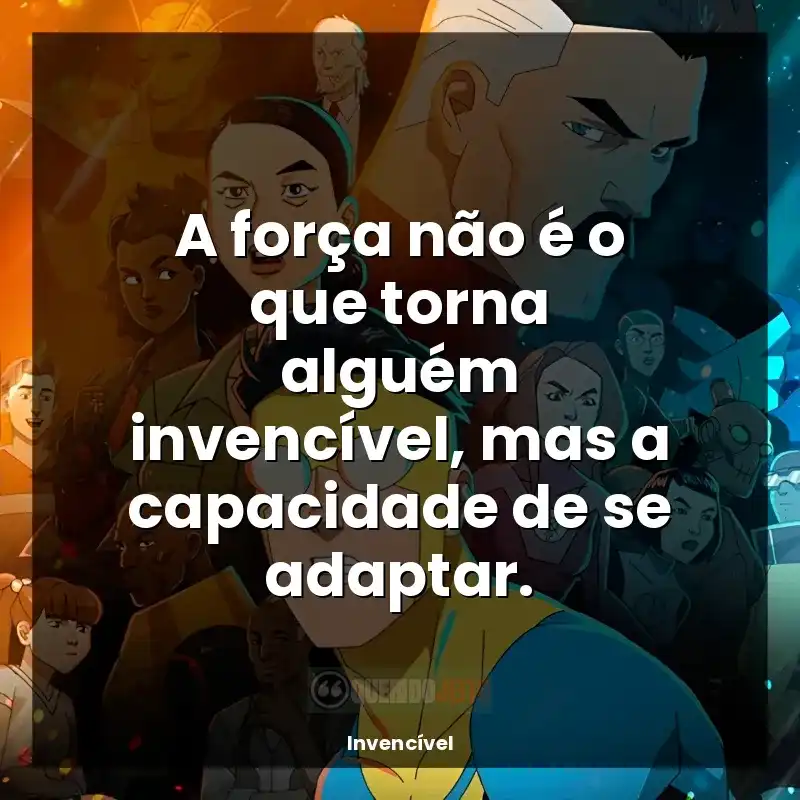 Frases Invencível série: A força não é o que torna alguém invencível, mas a capacidade de se adaptar.