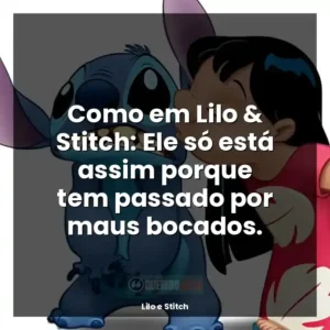 Como em Lilo & Stitch: Ele só está assim porque tem passado por maus bocados.