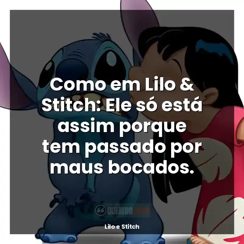 Frases Lilo e Stitch filme: Como em Lilo & Stitch: Ele só está assim porque tem passado por maus bocados.