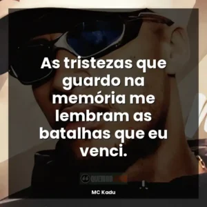 As tristezas que guardo na memória me lembram as batalhas que eu venci.