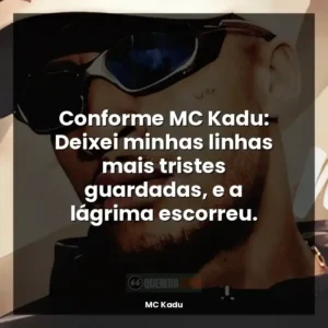Conforme MC Kadu: Deixei minhas linhas mais tristes guardadas, e a lágrima escorreu.