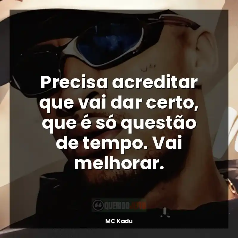 Frases de MC Kadu música: Precisa acreditar que vai dar certo, que é só questão de tempo. Vai melhorar.