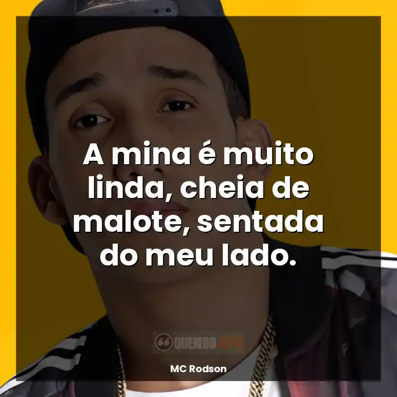 Frases do MC Rodson: A mina é muito linda, cheia de malote, sentada do meu lado.