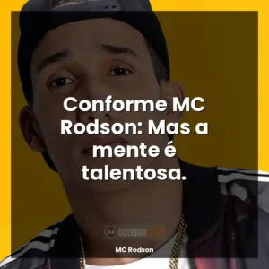 Conforme MC Rodson: Mas a mente é talentosa.