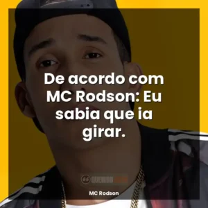 De acordo com MC Rodson: Eu sabia que ia girar.
