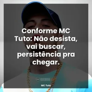 Conforme MC Tuto: Não desista, vai buscar, persistência pra chegar.