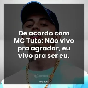 De acordo com MC Tuto: Não vivo pra agradar, eu vivo pra ser eu.