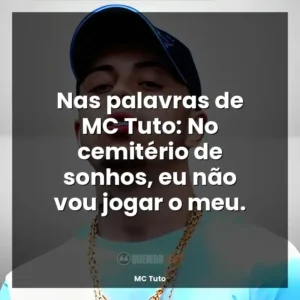Nas palavras de MC Tuto: No cemitério de sonhos, eu não vou jogar o meu.