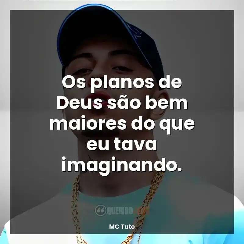 Frases de efeito de música MC Tuto: Os planos de Deus são bem maiores do que eu tava imaginando.