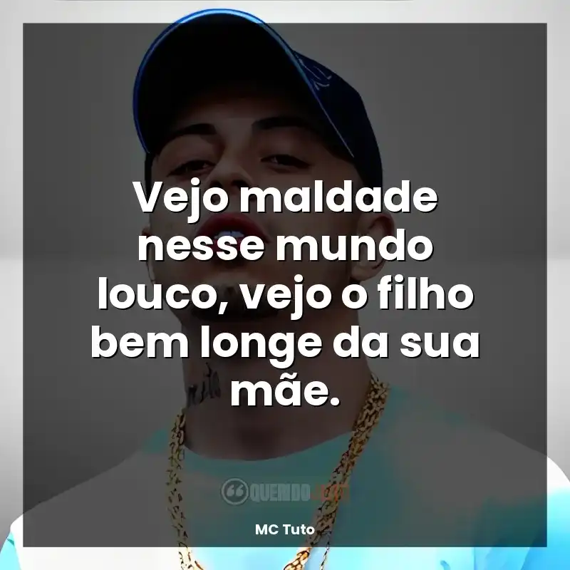 Frases MC Tuto música: Vejo maldade nesse mundo louco, vejo o filho bem longe da sua mãe.