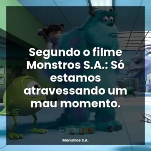 Segundo o filme Monstros S.A.: Só estamos atravessando um mau momento.