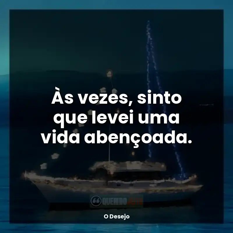 Frases do livro O Desejo: Às vezes, sinto que levei uma vida abençoada.