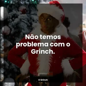 Não temos problema com o Grinch.