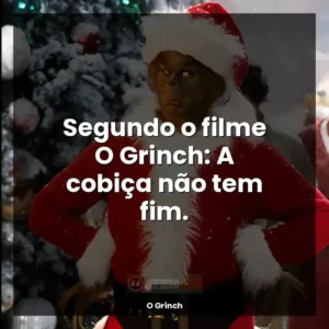 Segundo o filme O Grinch: A cobiça não tem fim.