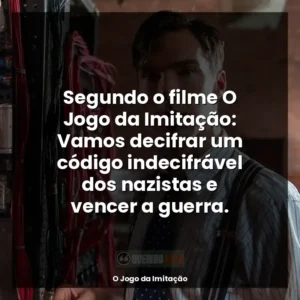 Segundo o filme O Jogo da Imitação: Vamos decifrar um código indecifrável dos nazistas e vencer a guerra.