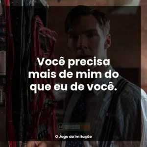 Você precisa mais de mim do que eu de você.