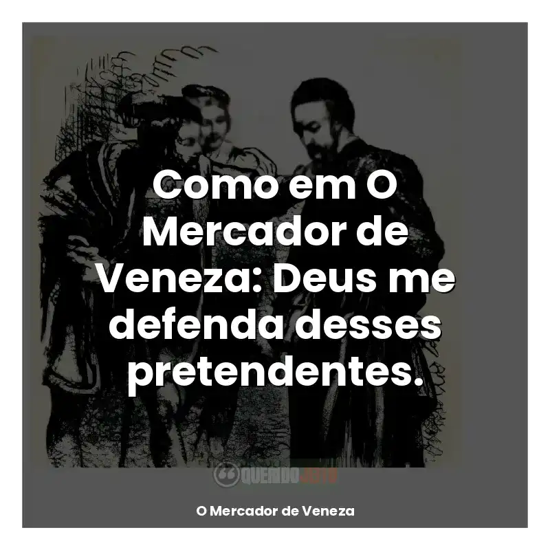 Frases do livro O Mercador de Veneza: Como em O Mercador de Veneza: Deus me defenda desses pretendentes.