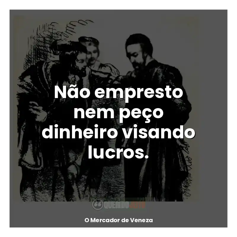 O Mercador de Veneza frases do livro: Não empresto nem peço dinheiro visando lucros.
