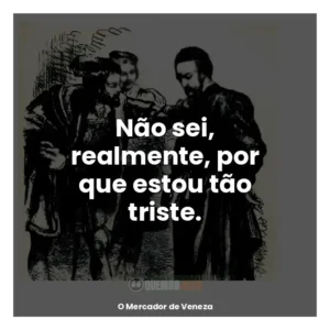Não sei, realmente, por que estou tão triste.