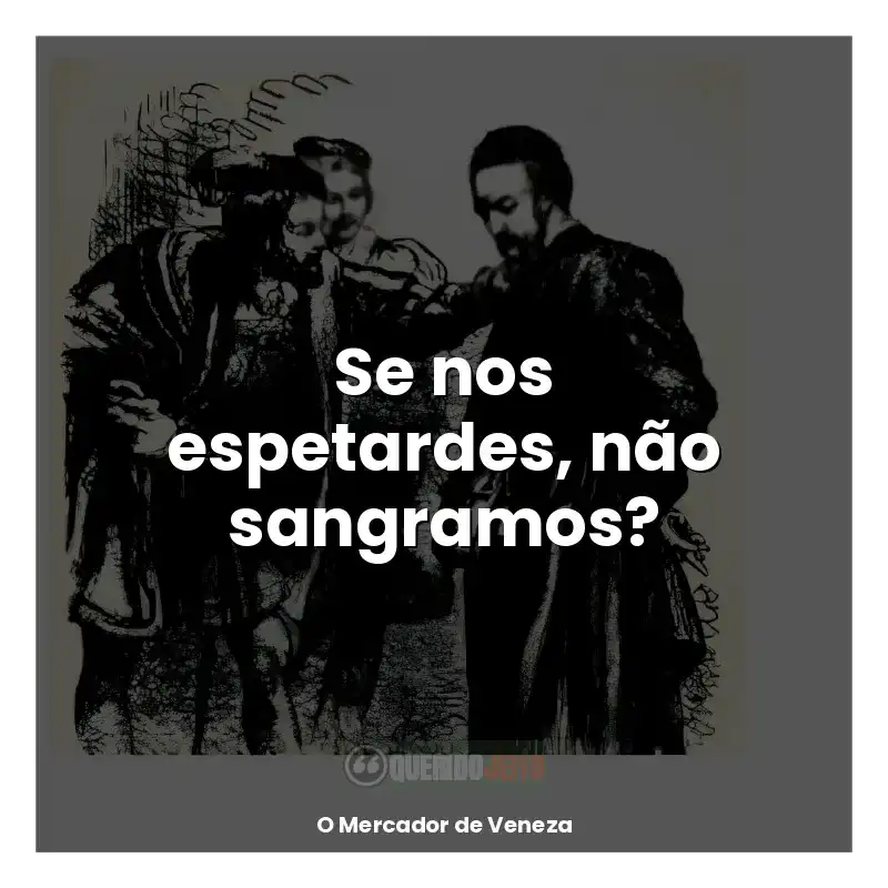 Frases do livro O Mercador de Veneza: Se nos espetardes, não sangramos?