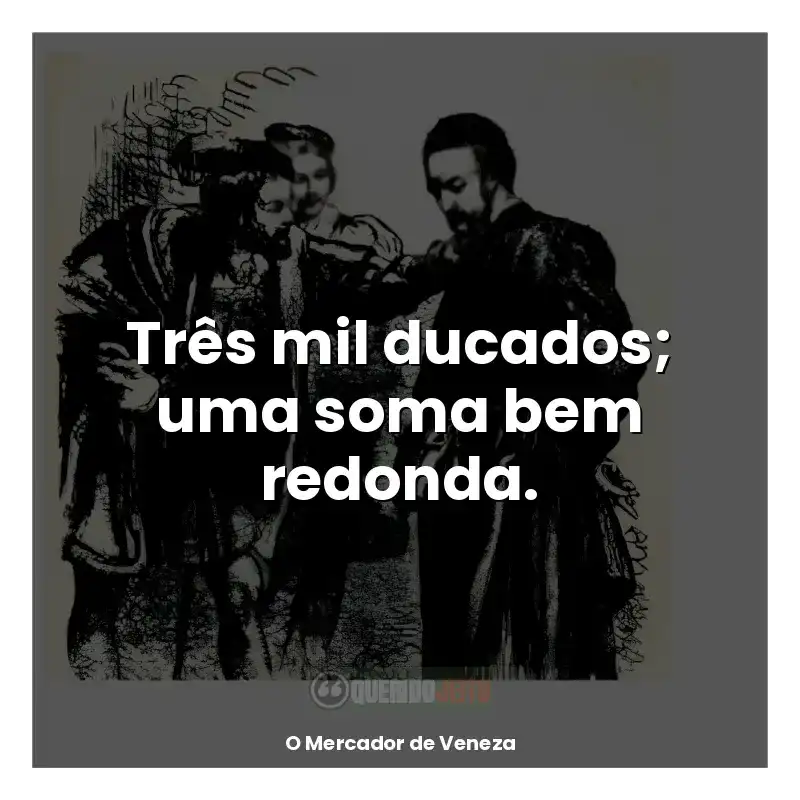 Frases de O Mercador de Veneza livro: Três mil ducados; uma soma bem redonda.