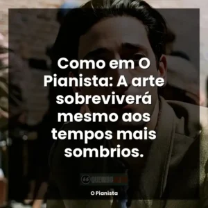 Como em O Pianista: A arte sobreviverá mesmo aos tempos mais sombrios.