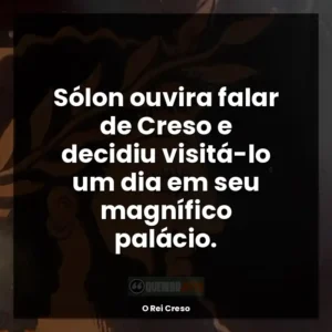 Sólon ouvira falar de Creso e decidiu visitá-lo um dia em seu magnífico palácio.