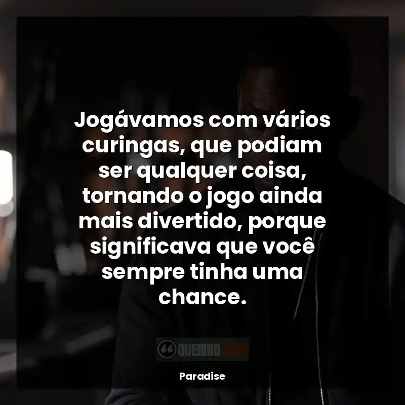 Série Paradise frases: Jogávamos com vários curingas, que podiam ser qualquer coisa, tornando o jogo ainda mais divertido, porque significava que você sempre tinha uma chance.
