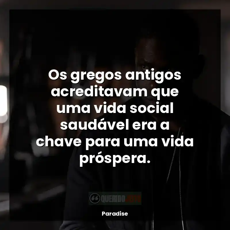 Frase final da série Paradise: Os gregos antigos acreditavam que uma vida social saudável era a chave para uma vida próspera.