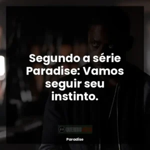 Segundo a série Paradise: Vamos seguir seu instinto.