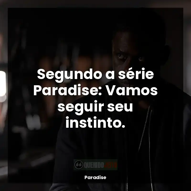 Frases Paradise série: Segundo a série Paradise: Vamos seguir seu instinto.