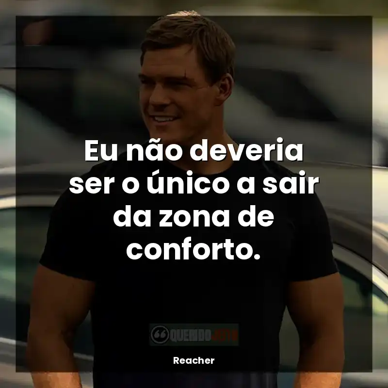 Frase final da série Reacher: Eu não deveria ser o único a sair da zona de conforto.
