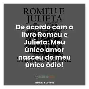 De acordo com o livro Romeu e Julieta: Meu único amor nasceu do meu único ódio!