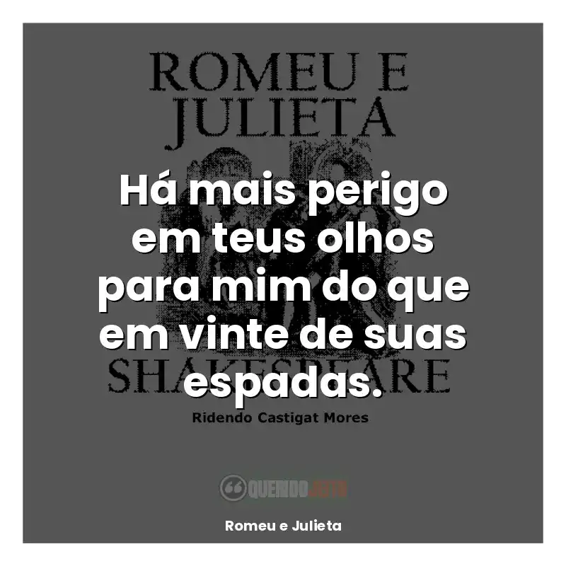 Livro Romeu e Julieta frases: Há mais perigo em teus olhos para mim do que em vinte de suas espadas.