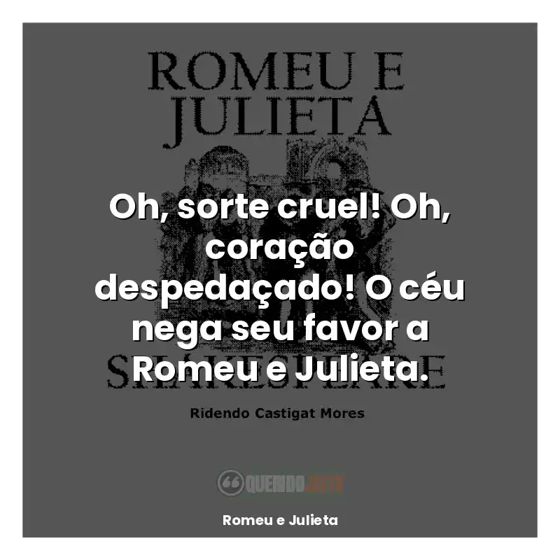 Frases Romeu e Julieta livro: Oh, sorte cruel! Oh, coração despedaçado! O céu nega seu favor a Romeu e Julieta.