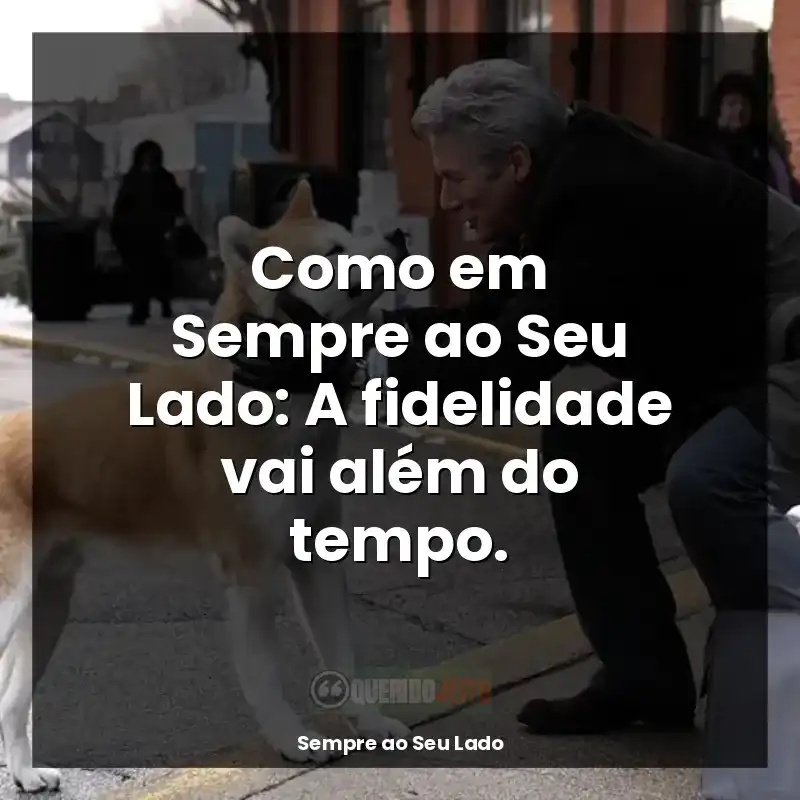Frases do filme Sempre ao Seu Lado: Como em Sempre ao Seu Lado: A fidelidade vai além do tempo.
