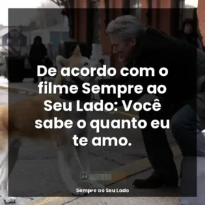 De acordo com o filme Sempre ao Seu Lado: Você sabe o quanto eu te amo.