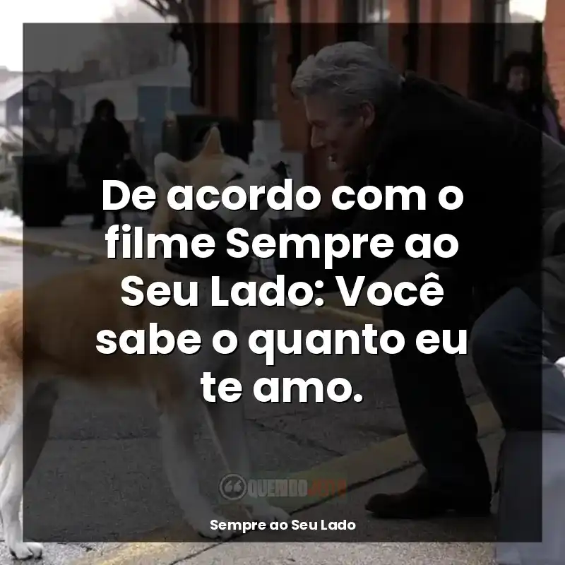 Frases Sempre ao Seu Lado filme: De acordo com o filme Sempre ao Seu Lado: Você sabe o quanto eu te amo.